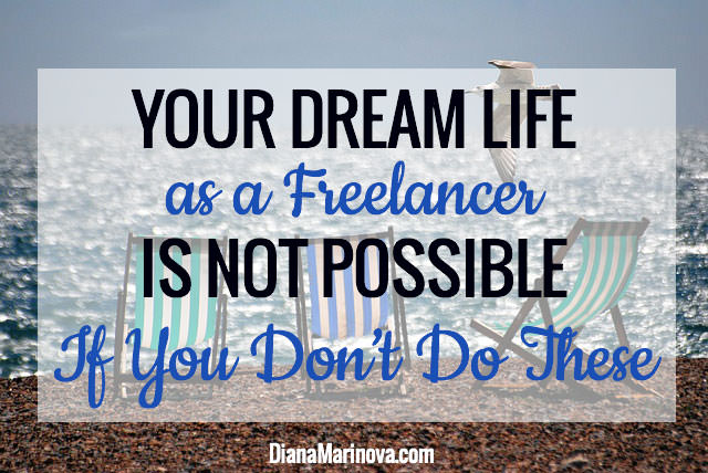 Your Dream Life as a Freelancer Is Not Possible If You Don’t Do These